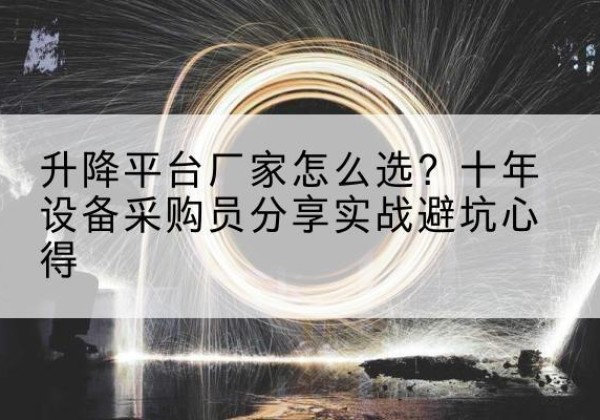 隆尧升降平台厂家-怎么选？十年设备采购员分享实战避坑心得