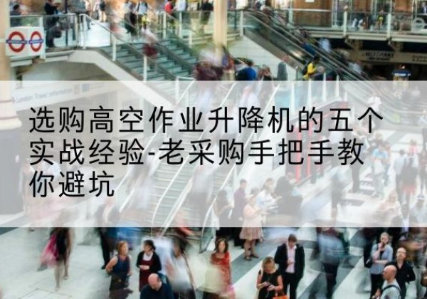 隆尧高空作业升降机厂家-选购高空作业升降机的五个实战经验-老采购手把手教你避坑