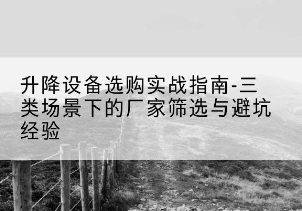 隆尧移动式升降机厂家推荐-升降设备选购实战指南-三类场景下的厂家筛选与避坑经验