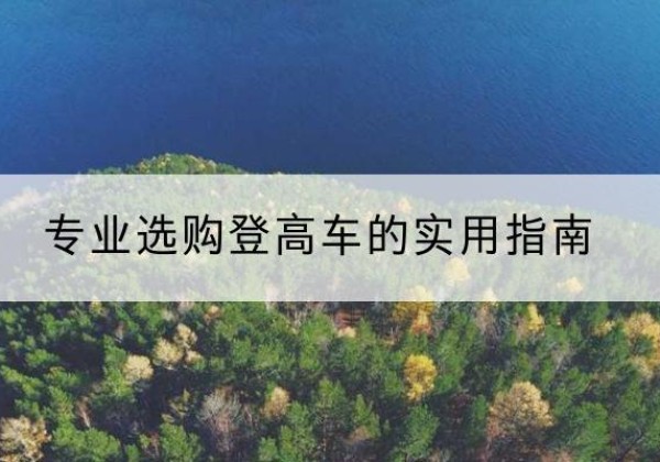 隆尧电动登高车厂家推荐-专业选购登高车的实用指南