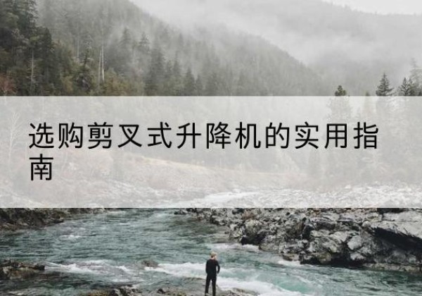 隆尧剪叉式升降机怎么选-选购剪叉式升降机的实用指南